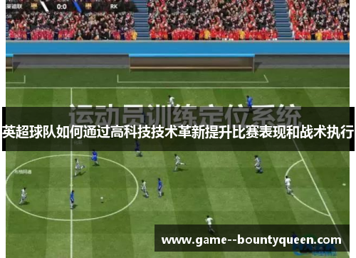 英超球队如何通过高科技技术革新提升比赛表现和战术执行