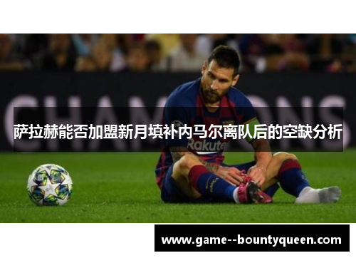 萨拉赫能否加盟新月填补内马尔离队后的空缺分析 萨拉赫能否加盟新月填补内马尔离队后的空缺分析