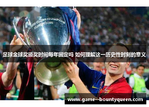 足球金球奖颁奖时间每年固定吗 如何理解这一历史性时刻的意义 足球金球奖颁奖时间每年固定吗 如何理解这一历史性时刻的意义