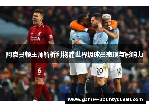 阿克灵顿主帅解析利物浦世界级球员表现与影响力