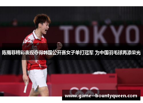 陈雨菲精彩表现夺得韩国公开赛女子单打冠军 为中国羽毛球再添荣光 陈雨菲精彩表现夺得韩国公开赛女子单打冠军 为中国羽毛球再添荣光