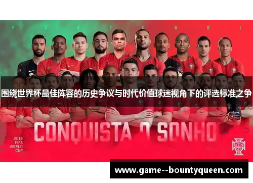 围绕世界杯最佳阵容的历史争议与时代价值球迷视角下的评选标准之争 围绕世界杯最佳阵容的历史争议与时代价值球迷视角下的评选标准之争