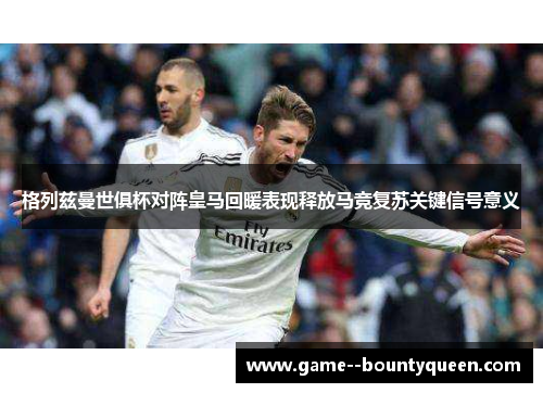 格列兹曼世俱杯对阵皇马回暖表现释放马竞复苏关键信号意义 格列兹曼世俱杯对阵皇马回暖表现释放马竞复苏关键信号意义