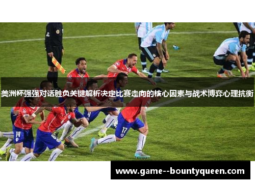 美洲杯强强对话胜负关键解析决定比赛走向的核心因素与战术博弈心理抗衡 美洲杯强强对话胜负关键解析决定比赛走向的核心因素与战术博弈心理抗衡
