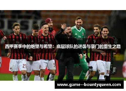 西甲赛季中的绝望与希望:底层球队的逆袭与豪门的重生之路 西甲赛季中的绝望与希望:底层球队的逆袭与豪门的重生之路