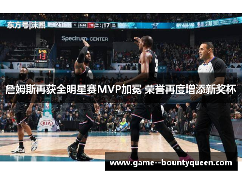 詹姆斯再获全明星赛MVP加冕 荣誉再度增添新奖杯