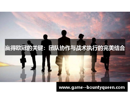 赢得欧冠的关键:团队协作与战术执行的完美结合 赢得欧冠的关键:团队协作与战术执行的完美结合