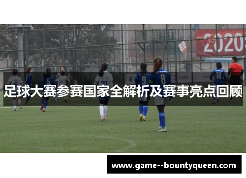 足球大赛参赛国家全解析及赛事亮点回顾