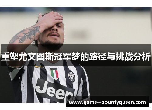 重塑尤文图斯冠军梦的路径与挑战分析