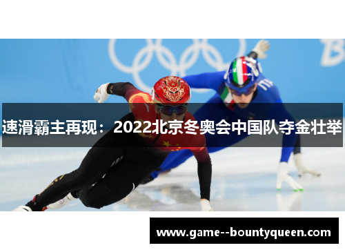 速滑霸主再现:2022北京冬奥会中国队夺金壮举 速滑霸主再现:2022北京冬奥会中国队夺金壮举