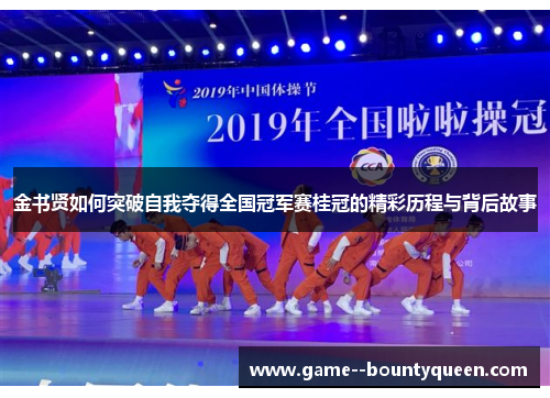 金书贤如何突破自我夺得全国冠军赛桂冠的精彩历程与背后故事