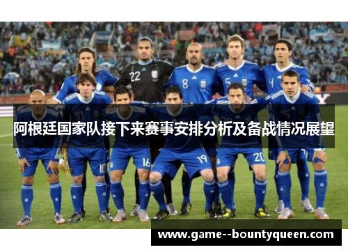 阿根廷国家队接下来赛事安排分析及备战情况展望