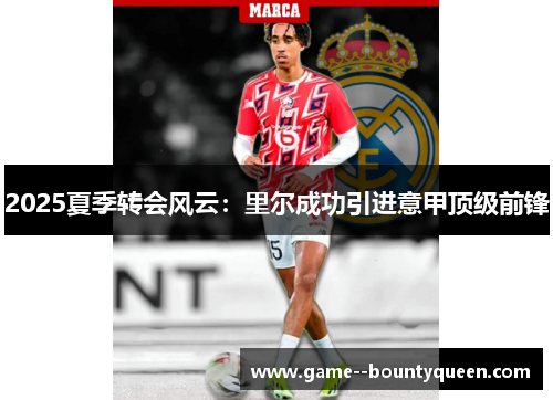 2025夏季转会风云:里尔成功引进意甲顶级前锋 2025夏季转会风云:里尔成功引进意甲顶级前锋