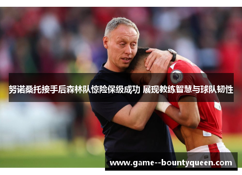 努诺桑托接手后森林队惊险保级成功 展现教练智慧与球队韧性