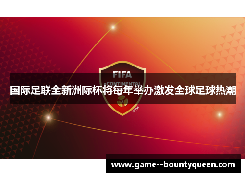 国际足联全新洲际杯将每年举办激发全球足球热潮