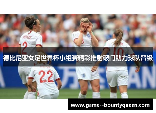 德比尼亚女足世界杯小组赛精彩推射破门助力球队晋级