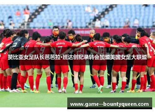 赞比亚女足队长芭芭拉·班达创纪录转会加盟美国女足大联盟