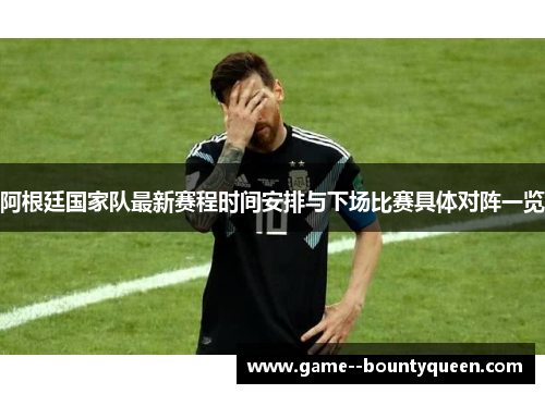 阿根廷国家队最新赛程时间安排与下场比赛具体对阵一览 阿根廷国家队最新赛程时间安排与下场比赛具体对阵一览