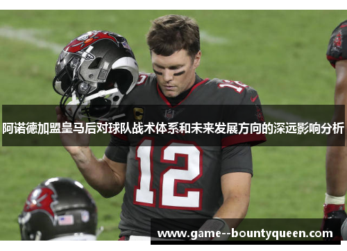 阿诺德加盟皇马后对球队战术体系和未来发展方向的深远影响分析