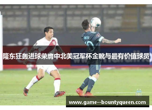 隆东狂轰进球荣膺中北美冠军杯金靴与最有价值球员