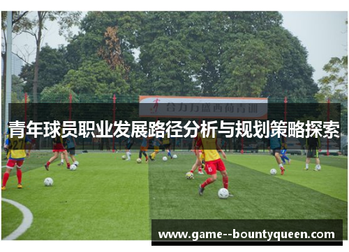 青年球员职业发展路径分析与规划策略探索