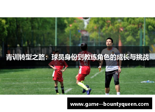 青训转型之路：球员身份到教练角色的成长与挑战