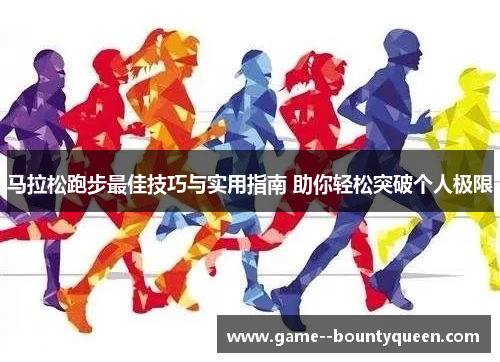 马拉松跑步最佳技巧与实用指南 助你轻松突破个人极限