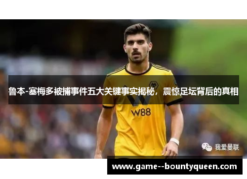 鲁本-塞梅多被捕事件五大关键事实揭秘，震惊足坛背后的真相