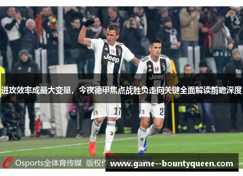 进攻效率成最大变量，今夜德甲焦点战胜负走向关键全面解读前瞻深度