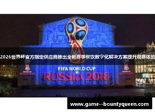 2026世界杯官方指定供应商推出全新赛事餐饮数字化解决方案提升观赛体验