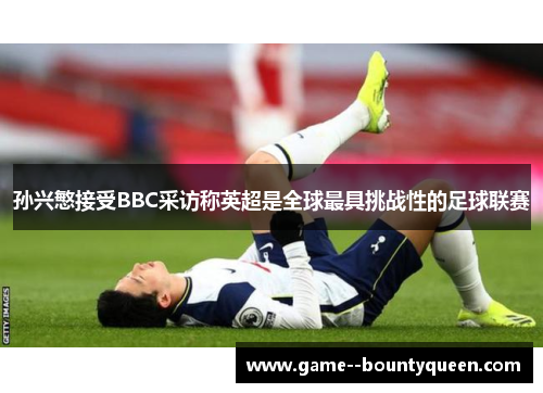 孙兴慜接受BBC采访称英超是全球最具挑战性的足球联赛 孙兴慜接受BBC采访称英超是全球最具挑战性的足球联赛