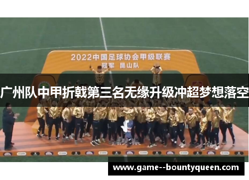 广州队中甲折戟第三名无缘升级冲超梦想落空 广州队中甲折戟第三名无缘升级冲超梦想落空