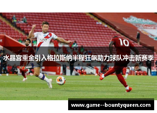 水晶宫重金引入格拉斯纳半程狂飙助力球队冲击新赛季