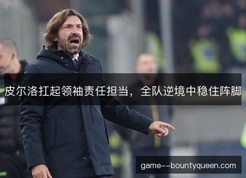 皮尔洛扛起领袖责任担当，全队逆境中稳住阵脚