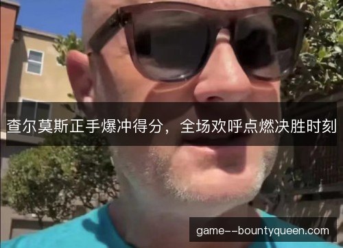 查尔莫斯正手爆冲得分，全场欢呼点燃决胜时刻