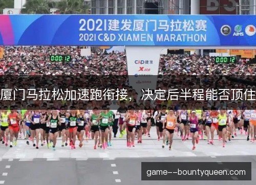 厦门马拉松加速跑衔接,决定后半程能否顶住 厦门马拉松加速跑衔接,决定后半程能否顶住