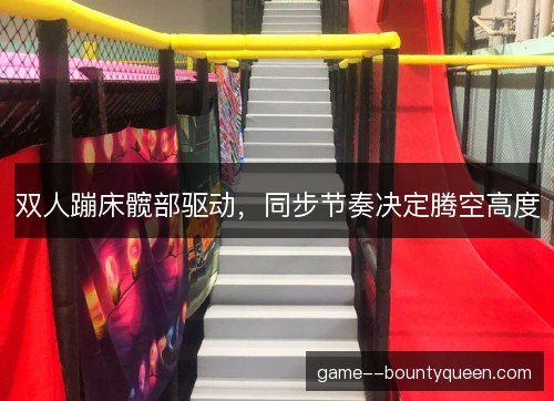 双人蹦床髋部驱动,同步节奏决定腾空高度 双人蹦床髋部驱动,同步节奏决定腾空高度