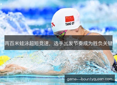 两百米蛙泳超短竞速，选手出发节奏成为胜负关键